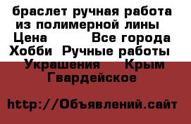 браслет ручная работа из полимерной лины › Цена ­ 450 - Все города Хобби. Ручные работы » Украшения   . Крым,Гвардейское